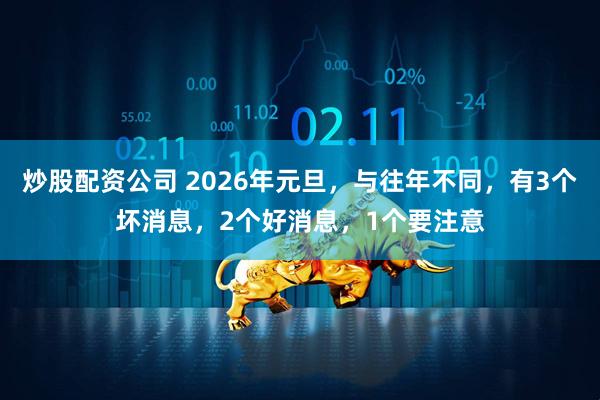 炒股配资公司 2026年元旦，与往年不同，有3个坏消息，2个好消息，1个要注意