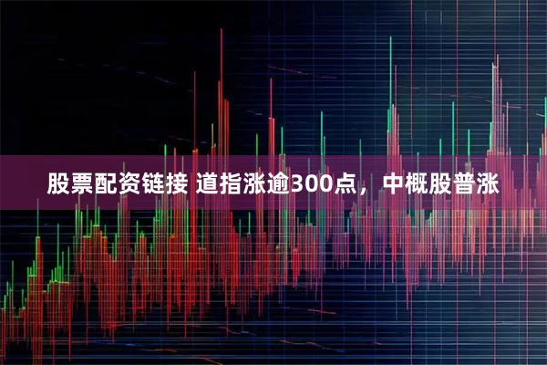股票配资链接 道指涨逾300点，中概股普涨