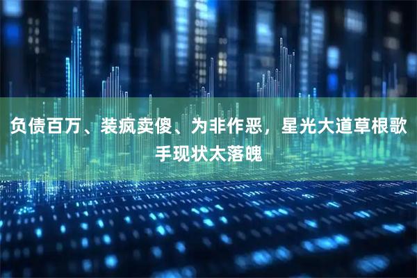 负债百万、装疯卖傻、为非作恶，星光大道草根歌手现状太落魄