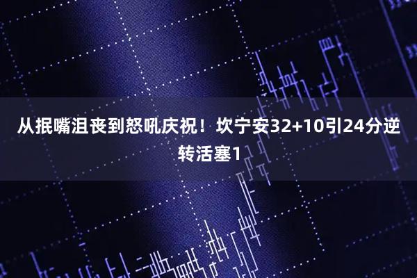 从抿嘴沮丧到怒吼庆祝！坎宁安32+10引24分逆转活塞1