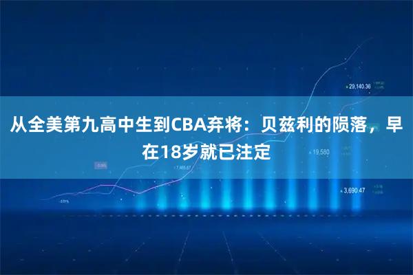 从全美第九高中生到CBA弃将：贝兹利的陨落，早在18岁就已注定