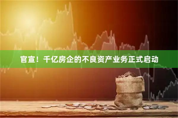 官宣！千亿房企的不良资产业务正式启动