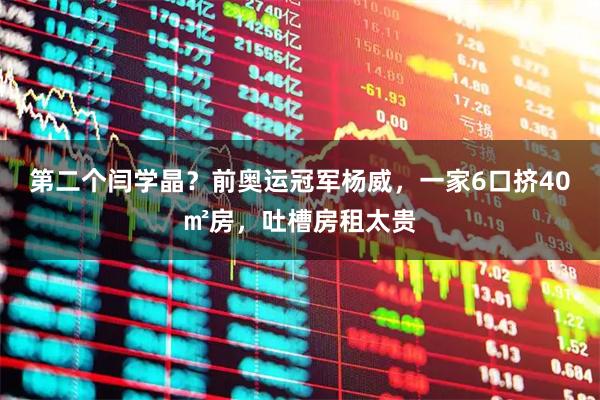 第二个闫学晶？前奥运冠军杨威，一家6口挤40㎡房，吐槽房租太贵