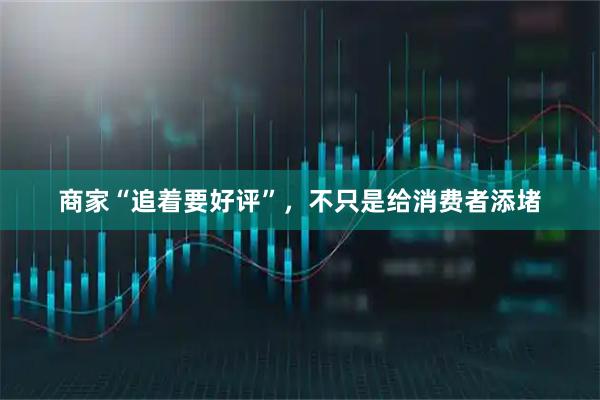 商家“追着要好评”，不只是给消费者添堵