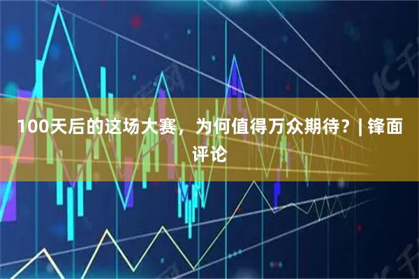 100天后的这场大赛，为何值得万众期待？| 锋面评论