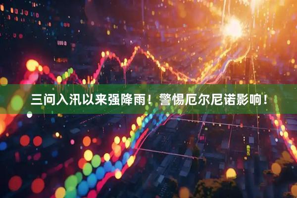 三问入汛以来强降雨!警惕厄尔尼诺影响!