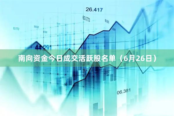 南向资金今日成交活跃股名单（6月26日）