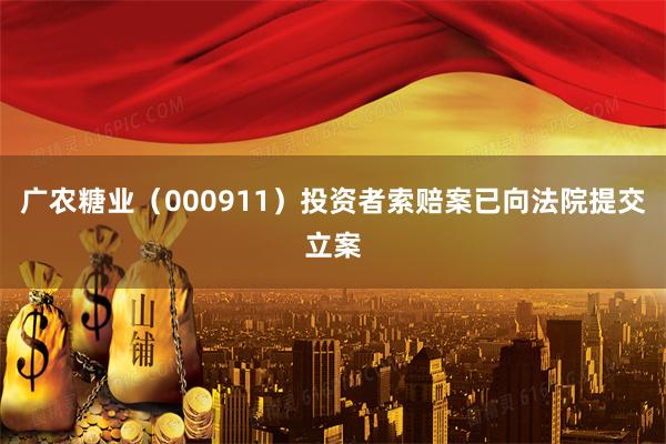 广农糖业（000911）投资者索赔案已向法院提交立案