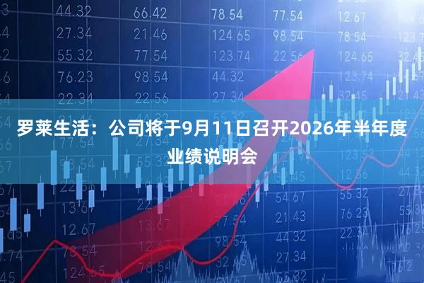 罗莱生活：公司将于9月11日召开2026年半年度业绩说明会